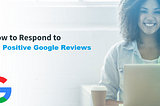 Respond To Positive Google Reviews