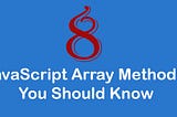 8 JavaScript Array Methods That Front End Developer’s Should Know