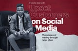 HOW TO DEAL WITH UPSET CUSTOMERS ON SOCIAL MEDIA