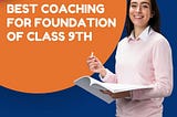 Best Coaching for Foundation of Class 9th