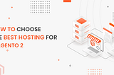 How To Choose The Best Hosting For Magento 2