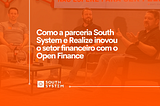 Como a parceria entre a South System e a Realize (Renner) transformou o setor financeiro com o…