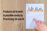 “The Unstoppable Force of Product-Led Growth: Prioritizing UX and AI”