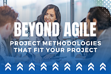 Beyond Agile: Dev Methodologies to Fit Your Project