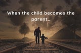 When the child becomes the parent…