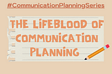 #CommunicationPlanningSeries №1- The Lifeblood of Communication Planning
