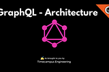 GraphQL — The Usecase & Architecture