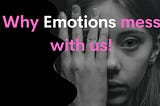 Why Emotions mess with us!