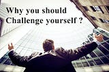 Why you should challenge yourself?