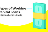 Types of Working Capital Loans: A Comprehensive Guide