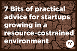 7 Bits of practical advice for startups growing in a resource-costrained environment