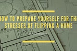 How to Prepare Yourself for the Stresses of Flipping a Home | Kevin Brunnock