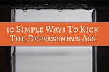 10 Simple Ways To Kick The Depression’s Ass — listcontents.com