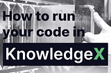 How to run your python code in KnowledgeX