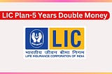 LIC Plan-5 Years Double Money: The Ultimate Guide to Maximizing Your Investments