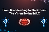 From Broadcasting to Blockchain: The Vision Behind MILC