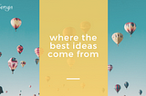 Where the best ideas come from