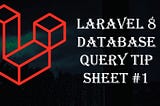 Laravel 8: MySQL Database Query Tip Sheet #1