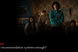 Are recommendation systems enough?