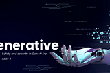 Ensuring Safety in the Generative AI Era: Protective Measures — Part 1