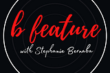 Introducing B Feature with Stephanie Bernaba