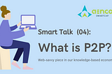 ⫸Smart Talk⫷ (04): What is P2P?