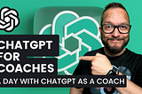 ChatGPT For Coaches — A Day With ChatGPT As A Coach