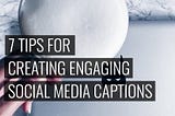 7 Tips For Creating Engaging Social Media Captions