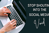 Image shows hands typing at a laptop beside the words, “Stop shouting into the social media void.”