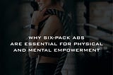 Why Six-Pack Abs are Essential for Physical and Mental Empowerment