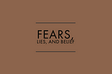 Fears, Lies, and Belief