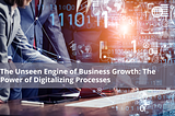 The Unseen Engine of Business Growth: The Power of Digitalizing Processes