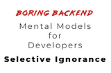 Selective Ignorance — Mental Model for Developers