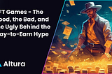 NFT Games — The Good, the Bad, and the Ugly Behind the Play-to-Earn Hype