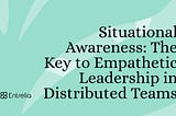 Situational Awareness: The Key to Empathetic Leadership in Distributed Teams