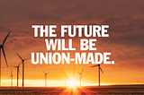 Picture of wind turbines against a sunset with the text “the future will be union-made”