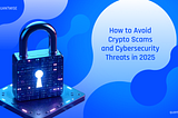 How to Avoid Crypto Scams and Cybersecurity Threats in 2025
