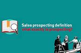Sales prospecting definition: what exactly is prospecting?