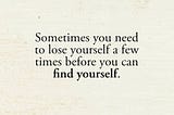 It’s ok to lose yourself sometimes
