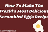 How To Make The World’s Most Delicious Scrambled Eggs Recipe