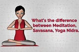 What’s the difference between meditation and yoga nidra and Savasana