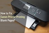 Canon Printer Printing Blank Pages? Fix the Error Now