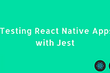 Testing React Native Apps w/ Jest