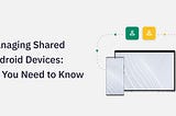 Managing Shared Android Devices: All You Need to Know