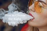 How to Choose the Right Vaping Juice?