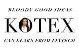 Bloody good ideas Kotex can learn from Fintech
