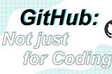 GitHub, Not just for Coding