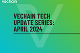 VeChain Tech Update Series — April 2024