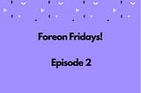 Foreon Fridays: Episode 2