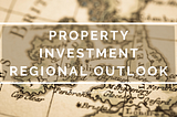 #SaturdayShare — PROPERTY INVESTMENT REGIONAL OUTLOOK